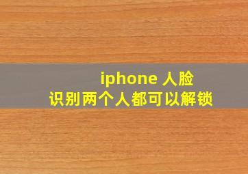 iphone 人脸识别两个人都可以解锁